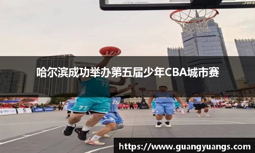 哈尔滨成功举办第五届少年CBA城市赛