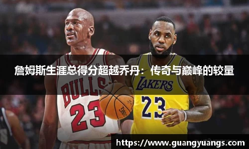 詹姆斯生涯总得分超越乔丹：传奇与巅峰的较量