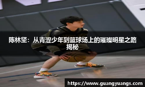 陈林坚：从青涩少年到篮球场上的璀璨明星之路揭秘