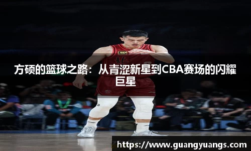 方硕的篮球之路：从青涩新星到CBA赛场的闪耀巨星