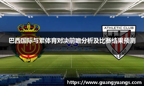 巴西国际与累体育对决前瞻分析及比赛结果预测
