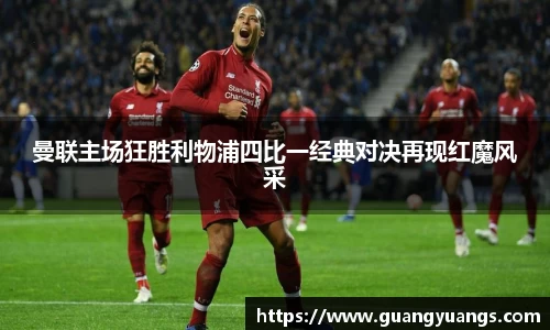 曼联主场狂胜利物浦四比一经典对决再现红魔风采