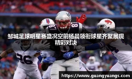 邹城足球明星赛盛况空前杨晨领衔球星齐聚展现精彩对决