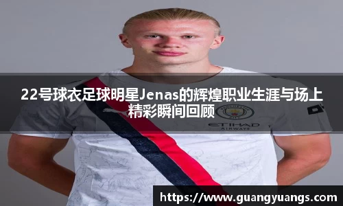 22号球衣足球明星Jenas的辉煌职业生涯与场上精彩瞬间回顾